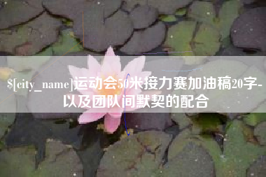 阜新运动会50米接力赛加油稿20字-以及团队间默契的配合
