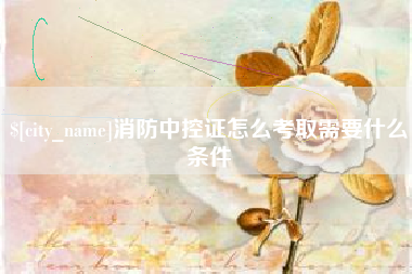 阜新消防中控证怎么考取需要什么条件