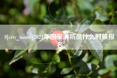 阜新2021年国家消防员什么时候报名