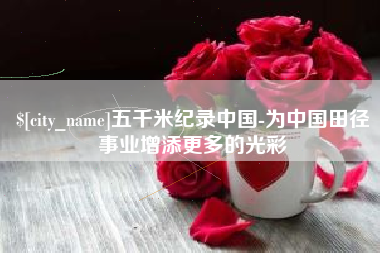 阜新五千米纪录中国-为中国田径事业增添更多的光彩