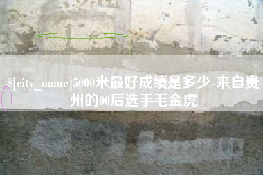 阜新5000米最好成绩是多少-来自贵州的00后选手毛金虎