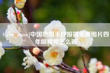阜新中国地图手抄报简笔画图片四年级视频怎么画