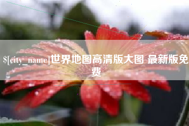 阜新世界地图高清版大图 最新版免费