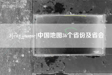 阜新中国地图36个省份及省会