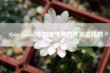阜新中国金牌哪六金最值钱的