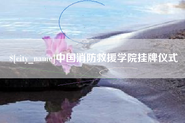 阜新中国消防救援学院挂牌仪式