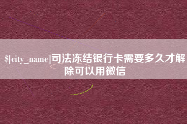 阜新司法冻结银行卡需要多久才解除可以用微信