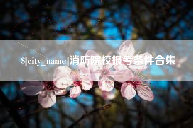 阜新消防院校报考条件合集